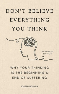 Don't Believe Everything You Think (Expanded Edition) : Why Your Thinking Is The Beginning & End Of Suffering - Joseph Nguyen