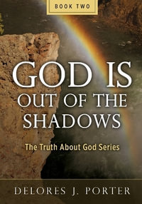 God Is Out of the Shadows : The Truth About God Series - Delores J. Porter