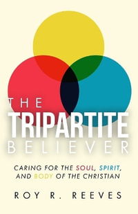 The Tripartite Believer : Caring for the Soul, Spirit and Body of the Christian - Roy R. Reeves