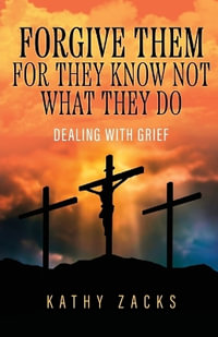 Forgive Them For They Know Not What They Do : Dealing With Grief - Kathy Zacks