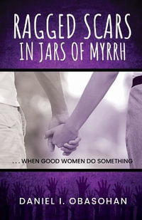 Ragged Scars In Jars of Myrrh : When Good Women Do Something - Daniel I. Obasohan