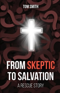 From Skeptic to Salvation : A Rescue Story - Tom Smith