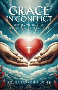 Grace in Conflict : Resolving Dispute with Biblical Principles - Louisa Sankoh-Hughes