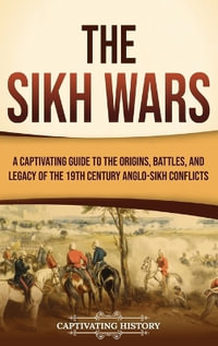 The Sikh Wars : A Captivating Guide to the Origins, Battles, and Legacy of the 19th-Century Anglo-Sikh Conflicts - Captivating History