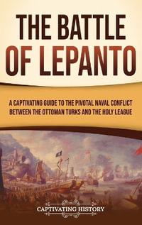 The Battle of Lepanto : A Captivating Guide to the Pivotal Naval Conflict between the Ottoman Turks and the Holy League - Captivating History