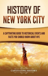 History of New York City : A Captivating Guide to Historical Events and Facts You Should Know About NYC - Captivating History