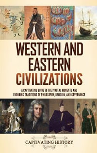 Western and Eastern Civilizations : A Captivating Guide to the Pivotal Moments and Enduring Traditions of Philosophy, Religion, and Governance - Captivating History