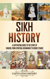 Sikh History : A Captivating Guide to the Story of Sikhism, From Spiritual Beginnings to Heroic Stands - Captivating History