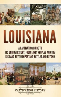 Louisiana : A Captivating Guide to Its Unique History, from Early Peoples and the Big Land Buy to Important Battles and Beyond - Captivating History