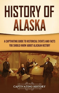 History of Alaska : A Captivating Guide to Historical Events and Facts You Should Know About Alaskan History - Captivating History