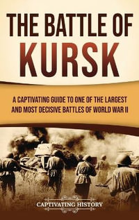 The Battle of Kursk : A Captivating Guide to One of the Largest and Most Decisive Battles of World War II - Captivating History