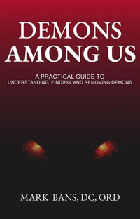 Demons Among Us : A Practical Guide to Understanding, Finding, and Removing Demons - Mark Bans