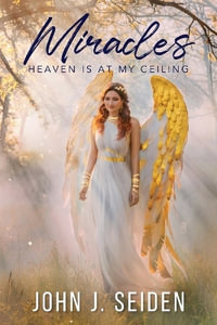 Miracles : Heaven Is at My Ceiling - John J. Seiden