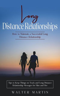 Long Distance Relationships : How to Maintain a Successful Long Distance Relationship (Tips to Keep Things on Track and Long Distance Relationship Messages for Him and Her) - Walter Martin