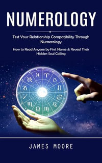 Numerology : Test Your Relationship Compatibility Through Numerology (How to Read Anyone by First Name & Reveal Their Hidden Soul Calling) - James Moore