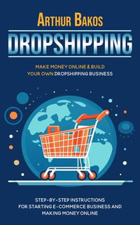 Dropshipping : Make Money Online & Build Your Own Dropshipping Business (Step-by-step Instructions for Starting E-commerce Business and Making Money Online) - Arthur Bakos