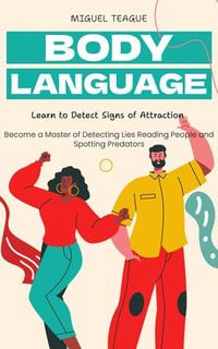 Body Language : Learn to Detect Signs of Attraction (Become a Master of Detecting Lies Reading People and Spotting Predators) - Miguel Teague