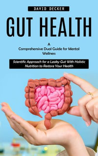 Gut Health : A Comprehensive Dual Guide for Mental Wellness (Scientific Approach for a Leaky Gut With Holistic Nutrition to Restore Your Health) - David Decker