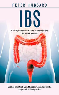 Ibs : A Comprehensive Guide to Harness the Power of Nature (Explore the Mind, Gut, Microbiome and a Holistic Approach to Conquer Ibs) - Peter Hubbard