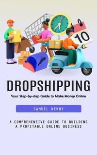 Dropshipping : Your Step-by-step Guide to Make Money Online (A Comprehensive Guide to Building a Profitable Online Business) - Samuel Newby