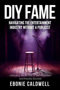 DIY Fame : Navigating the Entertainment Industry Without a Publicist: Navigating the Entertainment Industry Without a Publicist - Ebonie Caldwell