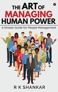 The Art of Managing Human Power : A Simple Guide for People Management - R K Shankar