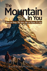 The Mountain In You : Stories and Poetry That Inspire Hope and Purpose for Living - PhD William Stephenson