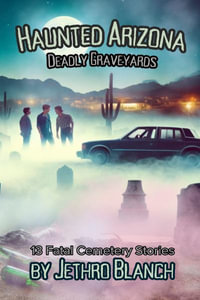 Haunted Arizona Deadly Graveyards : 13 Fatal Cemetery Stories - Jethro Blanch