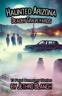 Haunted Arizona Deadly Graveyards : 13 Fatal Cemetery Stories - Jethro Blanch