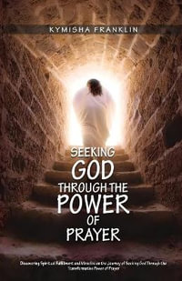 Seeking God  through the Power of Prayer, Discovering Spiritual Fulfillment and Miracles on the Journey of Seeking God Through the Transformative Power of Prayer - Kymisha Franklin