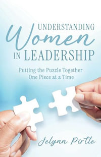 Understanding Women in Leadership : Putting the Puzzle Together One Piece at a Time - Jelynn Pirtle