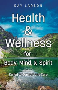 Health & Wellness for Body, Mind, & Spirit : Called to Comfort and Care - Ray Larson