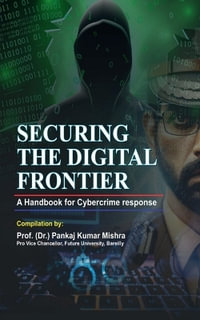 SECURING THE DIGITAL FRONTIER : A Handbook for Cybercrime Response - Prof.(Dr) Pankaj Kumar Mishra