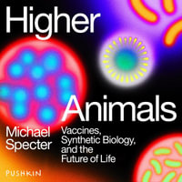 Higher Animals : Vaccines, Synthetic Biology, and the Future of Life - Michael Specter