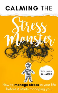 Calming the Stress Monster : How to manage stress in your life before it starts managing you! - Benjamin C James