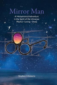 Mirror Man : A Metaphysical Adventure in the Spirit of the Universe: Playful Loving Deep - Stephen X. Roberts