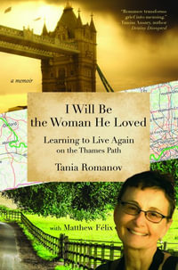 I Will Be the Woman He Loved : Learning to Live Again on the Thames Path - Tania Romanov