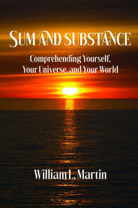 Sum and Substance : Comprehending Yourself, Your Universe and Your World - William L Martin