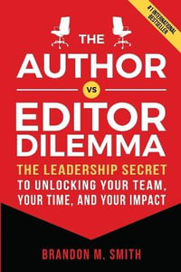 The Author vs. Editor Dilemma : The Leadership Secret to Unlocking Your Team, Your Time, and Your Impact - Brandon M. Smith