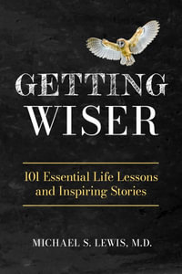 GETTING WISER : 101 Essential Life Lessons And Inspiring Stories - Michael S Lewis