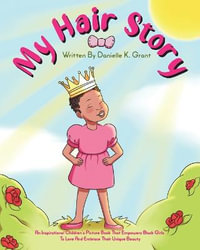 My Hair Story : An Inspirational Children's Picture Book That Empowers Black Girls To Love And Embrace Their Unique Beauty - Danielle K. Grant