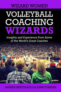 Volleyball Coaching Wizards - Wizard Women : Insights and Experience from Some of the World's Great Coaches - Lauren Bertolacci