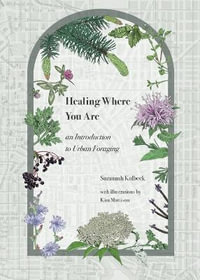 Healing Where You Are : an Introduction to Urban Foraging - Suzannah Kolbeck