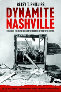 Dynamite Nashville : The FBI, The KKK, and the Bombers Beyond Their Control - Betsy Phillips