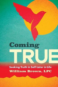 Coming True : Seeking Truth in Self Later in Life - William Brown