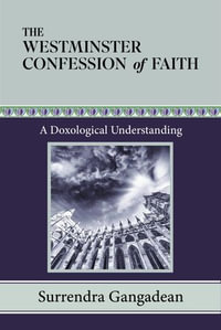 The Westminster Confession of Faith : A Doxological Understanding - Surrendra Gangadean