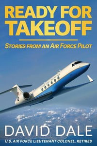 Ready For Takeoff - Stories from an Air Force Pilot - David Dale