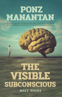 The Visible Subconscious : Discover the Art of Partnering with Your Subconscious, Unleash Hidden Potentials for Personal Transformation - Ponz Manantan