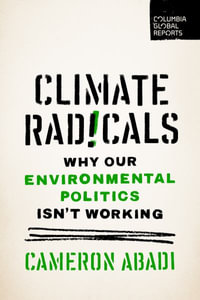 Climate Radicals : Why Our Environmental Politics Isn't Working - Cameron Abadi