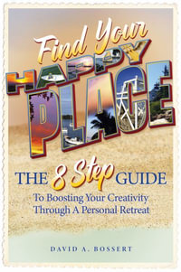 Find Your Happy Place : The 8-Step Guide to Boosting Your Creativity through a Personal Retreat - David A. Bossert